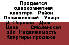 Продается однокомнатная квартира › Район ­ Починковский › Улица ­ Д. Пересна › Дом ­ 1 › Цена ­ 1 - Смоленская обл. Недвижимость » Квартиры продажа   